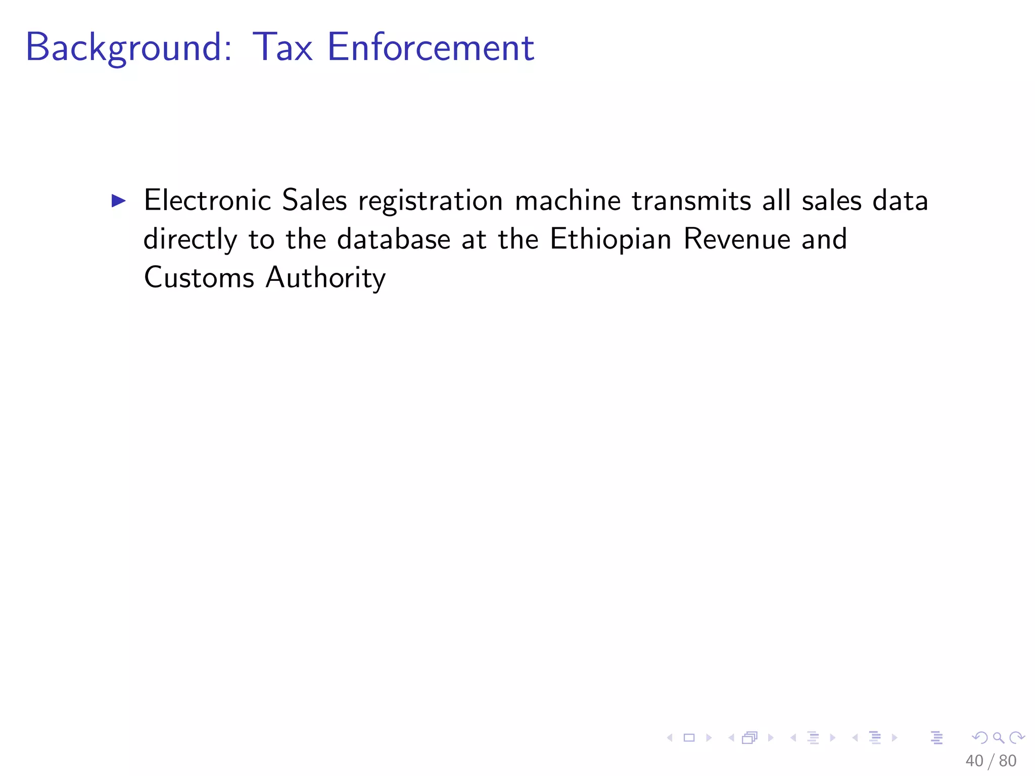 Background: Tax Enforcement
Electronic Sales registration machine transmits all sales data
directly to the database at the Ethiopian Revenue and
Customs Authority
40 / 80
 