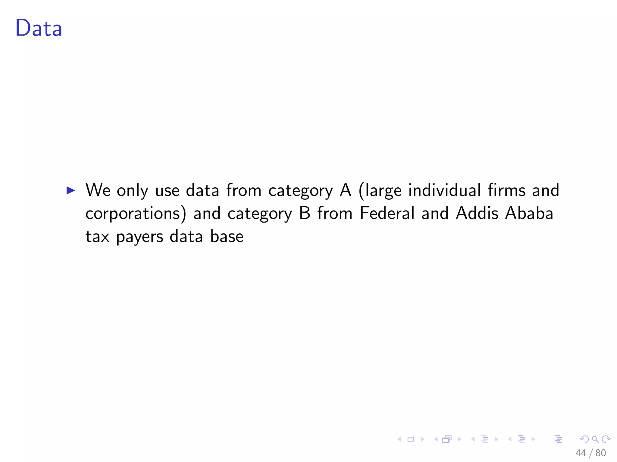 Data
We only use data from category A (large individual ﬁrms and
corporations) and category B from Federal and Addis Ababa
tax payers data base
44 / 80
 