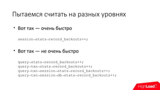 Пытаемся считать на разных уровнях

Вот так — очень быстро
session→stats→record_backouts++;

Вот так — не очень быстро
query→stats→record_backouts++;
query→txn→stats→record_backouts++;
query→txn→session→stats→record_backouts++;
query→txn→session→db→stats→record_backouts++;
 