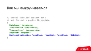 Как мы выкручиваемся
// Thread specific context data
struct Context : public ThreadData
{
Database* database;
Attachment* attachment;
Transaction* transaction;
Request* request;
RuntimeStatistics *reqStat, *traStat, *attStat, *dbbStat;
}
 