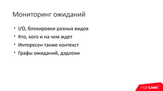 Мониторинг ожиданий

I/O, блокировки разных видов

Кто, кого и на чем ждет

Интересен также контекст

Графы ожиданий, дэдлоки
 