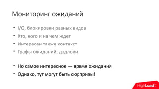 Мониторинг ожиданий

I/O, блокировки разных видов

Кто, кого и на чем ждет

Интересен также контекст

Графы ожиданий, дэдлоки

Но самое интересное — время ожидания

Однако, тут могут быть сюрпризы!
 