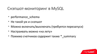 Снэпшот-мониторинг в MySQL

performance_schema

Не такой уж и снэпшот

Можно включать/выключать (требуется перезапуск)

Настраивать можно «на лету»

Помимо счетчиков содержит также *_summary
 