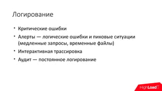 Логирование

Критические ошибки

Алерты — логические ошибки и пиковые ситуации
(медленные запросы, временные файлы)

Интерактивная трассировка

Аудит — постоянное логирование
 