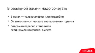 В реальной жизни надо сочетать

В логах — только алерты или подробно

От этого зависит частота снэпшот-мониторинга

Совсем интересно становится,
если их можно связать вместе
 