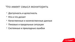 Что имеет смысл мониторить

Доступность и целостность

Кто и что делает

Качественные и количественные данные

Пиковые и предельные ситуации

Системные и прикладные ошибки
 