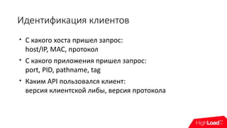 Идентификация клиентов

С какого хоста пришел запрос:
host/IP, MAC, протокол

С какого приложения пришел запрос:
port, PID, pathname, tag

Каким API пользовался клиент:
версия клиентской либы, версия протокола
 