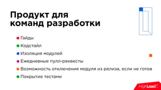 Продукт для
команд разработки
Гайды
Кодстайл
Изоляция модулей
Ежедневные пулл-реквесты
Возможность отключения модуля из релиза, если не готов
Покрытие тестами
 