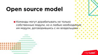 Open source model
Команды могут дорабатывать не только
собственные модули, но и любые необходимые
им модули, договорившись с их владельцами
 