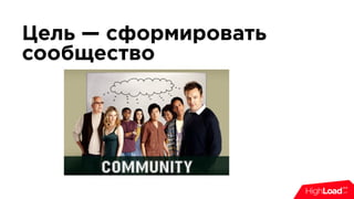 Цель — сформировать
сообщество
 