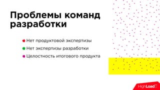 Проблемы команд
разработки
Нет продуктовой экспертизы
Нет экспертизы разработки
Целостность итогового продукта
 