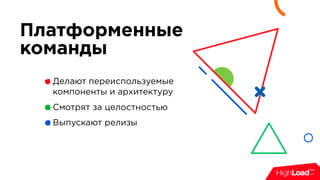 Платформенные
команды
Делают переиспользуемые
компоненты и архитектуру
Смотрят за целостностью
Выпускают релизы
 