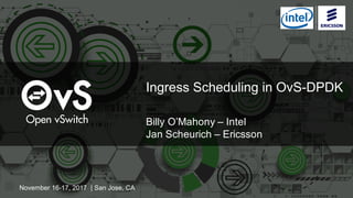 Ingress Scheduling in OvS-DPDK
Billy O’Mahony – Intel
Jan Scheurich – Ericsson
November 16-17, 2017 | San Jose, CA
 