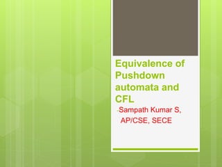 Equivalence of
Pushdown
automata and
CFL
-Sampath Kumar S,
AP/CSE, SECE
 