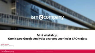 Mini Workshop:
Onmisbare Google Analytics analyses voor ieder CRO traject
Wouter Wensing
Manager Online Marketing
 