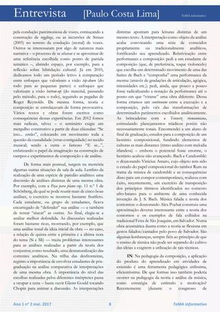 Entrevista [Paulo Costa Lima] TeMA informativo
Ano 1 no 2 mai. 2017 8 TeMA informativo
pela condução parcimoniosa de vozes, esmiuçando a
construção de togglings, ou as incursões de Straus
(2005) no terreno da condução (atonal) de vozes.
Outros se interessaram por algo de natureza mais
narrativa – o processo de se afastar e se aproximar de
uma referência escolhida como ponto de partida
temático –, abrindo espaço, por exemplo, para a
reflexão sobre hibridação cultural. Já em 2010,
dedicamos todo um período letivo à comparação
entre enfoques que valorizam a visão top-down (do
todo para as pequenas partes) e enfoques que
valorizam a visão bottom-up (do material, passando
pelo método, para o todo), seguindo as pegadas de
Roger Reynolds. Da mesma forma, teoria e
composição se entrelaçavam de forma provocativa.
Vários textos e obras foram escritos como
consequências dessas experiências. Em 2012 fomos
mais radicais, talvez – o seminário exigia um
mergulho construtivo a partir de duas cláusulas: “Se
isso... então”, colocando em movimento toda a
questão da causalidade (versus contiguidade) no tecido
musical; sendo a outra o famoso “E se...”,
enfatizando o papel da imaginação na construção de
campos e experimentos de composição e de análise.
De forma mais pontual, surgem na memória
algumas outras situações de sala de aula. Lembro da
realização de uma espécie de paredão analítico: uma
discussão de análises distintas de uma mesma obra.
Por exemplo, com a Peça para piano op. 11 n.º 1 de
Schönberg, da qual se pode reunir mais de cinco boas
análises, o exercício se mostrou bastante frutífero.
Cada estudante, ou grupo de estudantes, ficava
encarregado de “defender” sua análise — e também
de tentar “atacar” as outras. Ao final, elegia-se a
análise melhor defendida. As discussões realizadas
foram bastante ricas, mostrando, por exemplo, que
uma análise tonal da ideia inicial da obra — no caso,
a relação de quinta entre a primeira e a última nota
do tema (Si e Mi) — trazia problemas interessantes
para as análises realizadas a partir da teoria dos
conjuntos; como resultado, uma desnaturalização das
correntes analíticas. Na trilha das desfronteiras,
registro a importância de envolver estudantes de pós-
graduação na análise comparativa de interpretações
de uma mesma obra. A importância do nível das
escolhas realizadas pelos diferentes intérpretes passa
a ocupar a cena – basta ouvir Glenn Gould tocando
Chopin para animar a discussão. As interpretações
distintas apontam para leituras distintas de um
mesmo texto. A interpretação como objeto da análise
acaba convocando uma série de conteúdos
propriamente ou tradicionalmente analíticos,
fortificando seu aprendizado. Relativização entre
performance e composição: pedi a um estudante de
composição (que, de preferência, toque violoncelo)
que escolha um determinado movimento de uma das
Suítes de Bach e “componha” uma performance da
mesma (através de gradações de articulação, agógica,
intensidades etc.); pedi, ainda, que pouco a pouco
fosse radicalizando a notação da performance até o
ponto em que “virasse” uma obra diferente. Dessa
forma criamos um continuum entre a execução e a
composição, pelo viés das transformações de
determinados parâmetros escolhidos analiticamente.
As brincadeiras com a Tonnetz riemanniana,
estimulando planejamentos triádicos porém não
necessariamente tonais. Encomendei a um aluno de
final de graduação, estudos para a composição de um
bestiário composicional, fundindo elementos de
culturas as mais distantes (ritmo andino com melodia
irlandesa) – embora o potencial fosse enorme, o
bestiário acabou não avançando. Bach e Candomblé:
o doutorando Vinicius Amaro, cujo objeto tem sido
o estudo do papel composicional do tambor Rum na
trama da música de candomblé e as consequências
disso para um compor contemporâneo, realizou com
êxito, recentemente, um exercício de transposição
dos princípios rítmicos identificados no contexto
afro-baiano para o ambiente de uma conhecida
invenção de J. S. Bach. Música falada e teoria dos
contornos: o doutorando Alex Pochat construiu uma
aproximação deveras interessante entre a teoria dos
contornos e os exemplos de fala colhidos na
tradicional Feira de São Joaquim, em Salvador. Numa
obra acusmática ilustra como a teoria se flexiona em
gestos falados/cantados pelo povo de Salvador. São
algumas lembranças, sempre fiéis ao princípio de que
o ensino de técnica não pode ser separado do cultivo
das ideias a exigirem a utilização de tais técnicas.
IN: Na pedagogia da composição, a aplicação
do produto do aprendizado em atividades de
extensão é uma ferramenta pedagógica utilíssima,
eficientíssima. De que formas isso também poderia
ocorrer na pedagogia da teoria e análise da música,
como estratégia de estímulo e motivação?
Recentemente (durante o congresso de
 