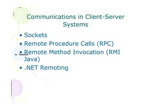 Communications in Client-Server
Systems
• Sockets
• Remote Procedure Calls (RPC)
• Remote Method Invocation (RMI
Java)
• .NET Remoting
 
