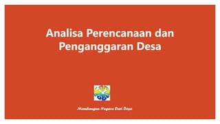 Analisa Perencanaan dan
Penganggaran Desa
Membangun Negara Dari Desa
 