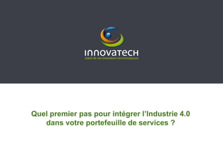 Quel premier pas pour intégrer l’Industrie 4.0
dans votre portefeuille de services ?
 