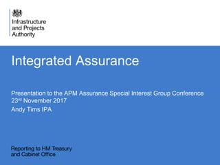 Integrated Assurance
Presentation to the APM Assurance Special Interest Group Conference
23rd November 2017
Andy Tims IPA
 
