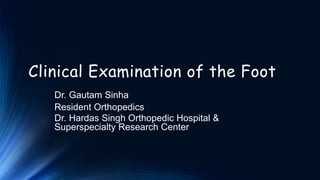 Clinical Examination of the Foot
Dr. Gautam Sinha
Resident Orthopedics
Dr. Hardas Singh Orthopedic Hospital &
Superspecialty Research Center
 