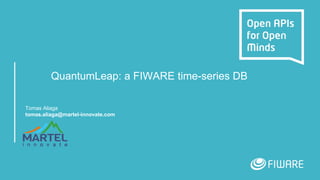 QuantumLeap: a FIWARE time-series DB
Tomas Aliaga
tomas.aliaga@martel-innovate.com
 