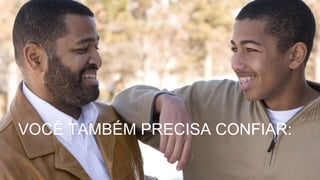 VOCÊ TAMBÉM PRECISA CONFIAR:
 