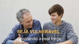 SEJA VULNERÁVEL
mostrando a real força.
 