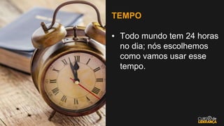TEMPO
▪ Todo mundo tem 24 horas
no dia; nós escolhemos
como vamos usar esse
tempo.
 