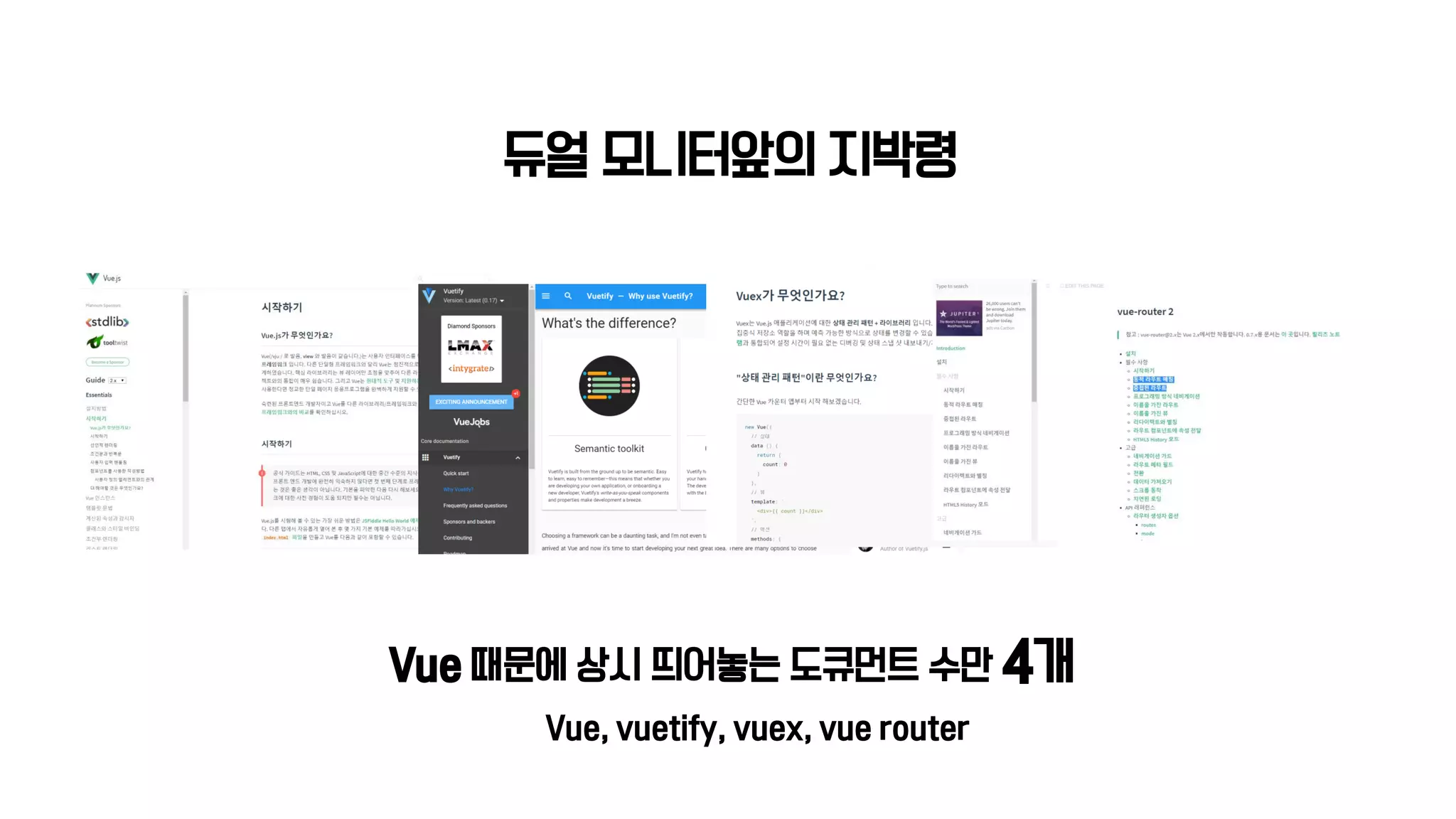 듀얼 모니터앞의 지박령
Vue 때문에 상시 띄어놓는 도큐먼트 수만 4개
Vue, vuetify, vuex, vue router
 