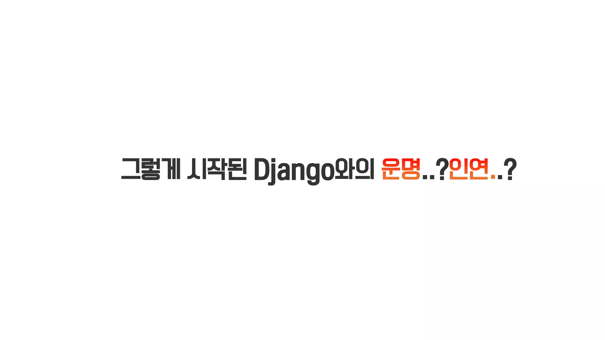 그렇게 시작된 Django와의 ..? .?
 