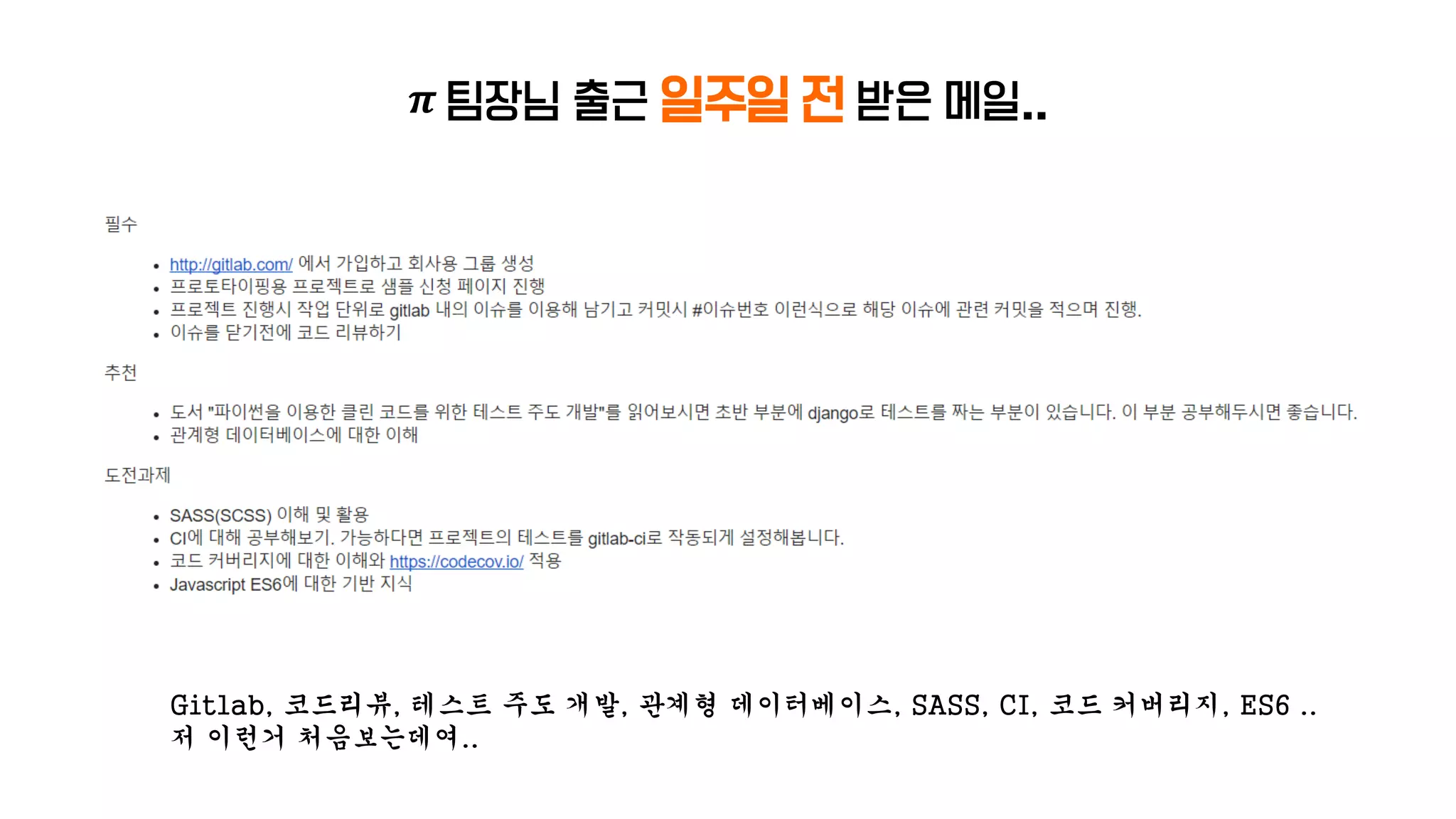 𝝅 팀장님 출근 일주일 전 받은 메일..
Gitlab, 코드리뷰, 테스트 주도 개발, 관계형 데이터베이스, SASS, CI, 코드 커버리지, ES6 ..
저 이런거 처음보는데여..
 