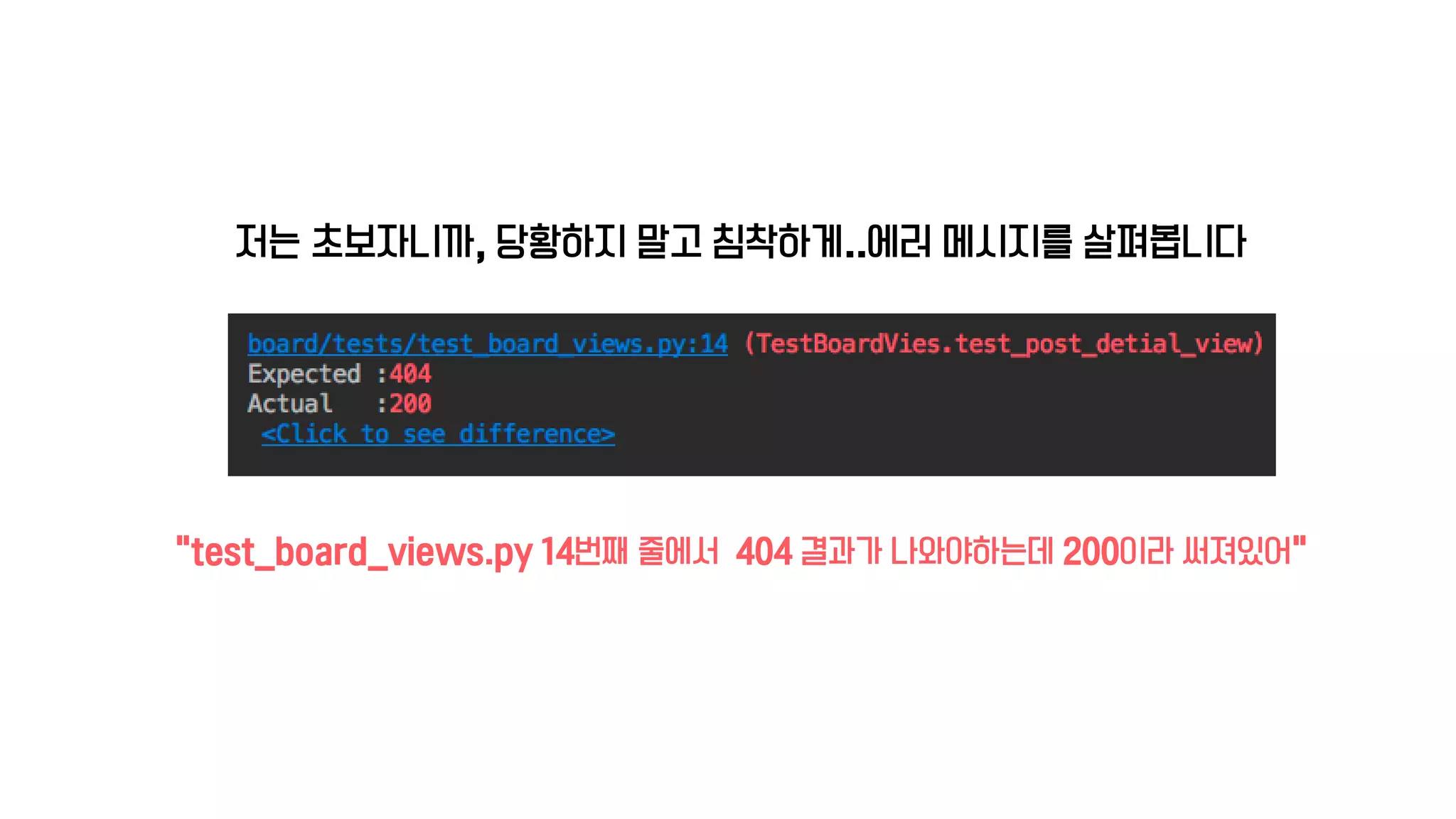 저는 초보자니까, 당황하지 말고 침착하게..에러 메시지를 살펴봅니다
“test_board_views.py 14번째 줄에서 404 결과가 나와야하는데 200이라 써져있어”
 