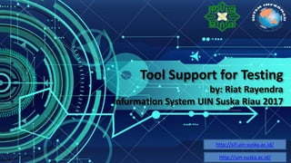 Tool Support for Testing
by: Riat Rayendra
Information System UIN Suska Riau 2017
http://sif.uin-suska.ac.id/
http://uin-suska.ac.id/
 