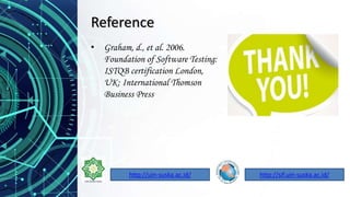 Reference
• Graham, d., et al. 2006.
Foundation of Software Testing:
ISTQB certification London,
UK: International Thomson
Business Press
http://sif.uin-suska.ac.id/http://uin-suska.ac.id/
 