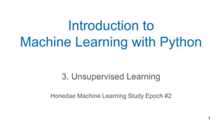 1
Introduction to
Machine Learning with Python
3. Unsupervised Learning
Honedae Machine Learning Study Epoch #2
 