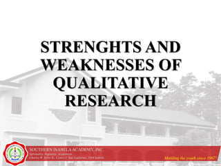 SOUTHERN ISABELAACADEMY, INC.
Spirituality. Ingenuity. Academism
Charles W. Selby St., Centro 1, San Guillermo, 3308 Isabela Molding the youth since 1967!
STRENGHTS AND
WEAKNESSES OF
QUALITATIVE
RESEARCH
 