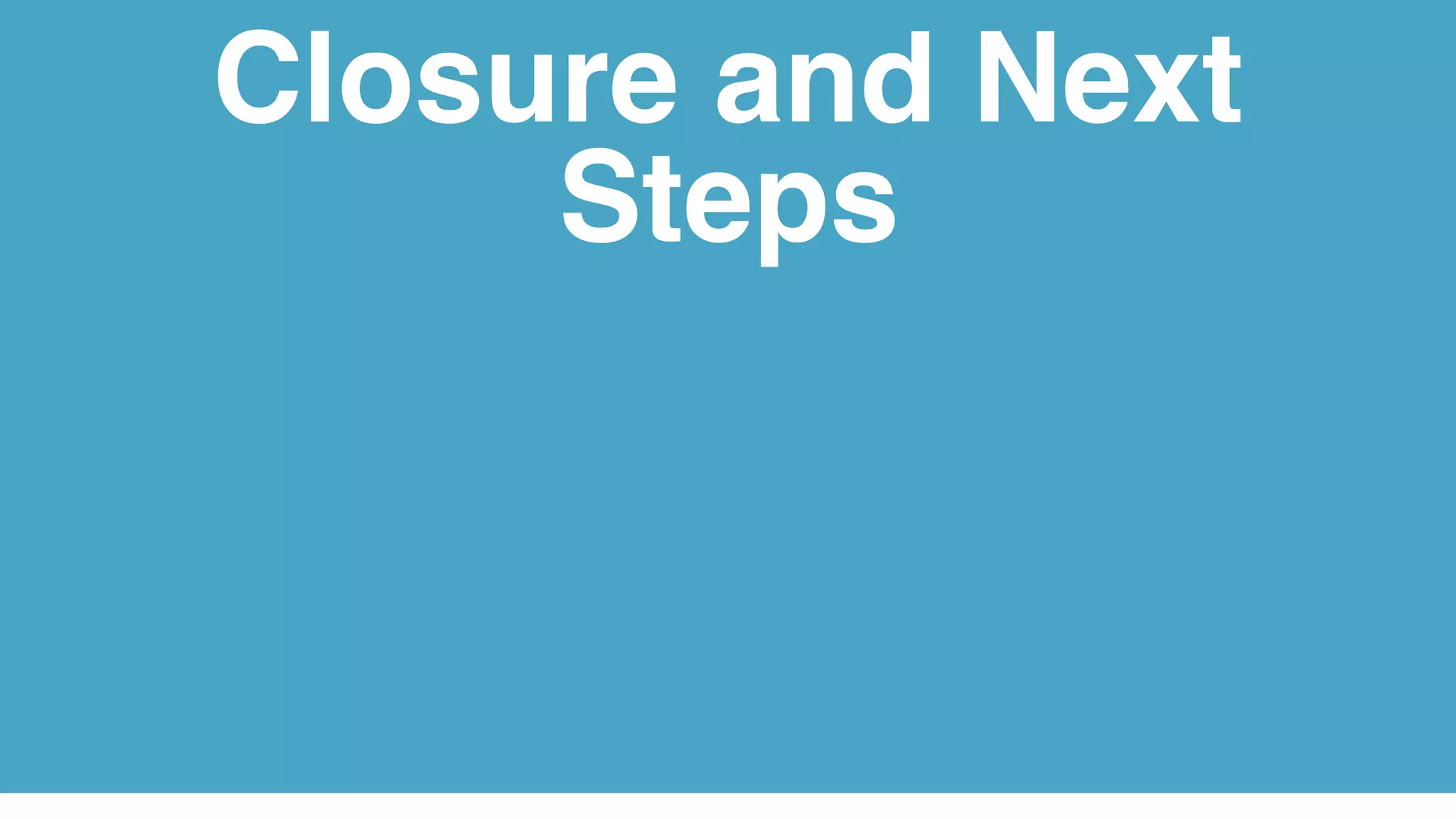 Closure and Next
Steps
 