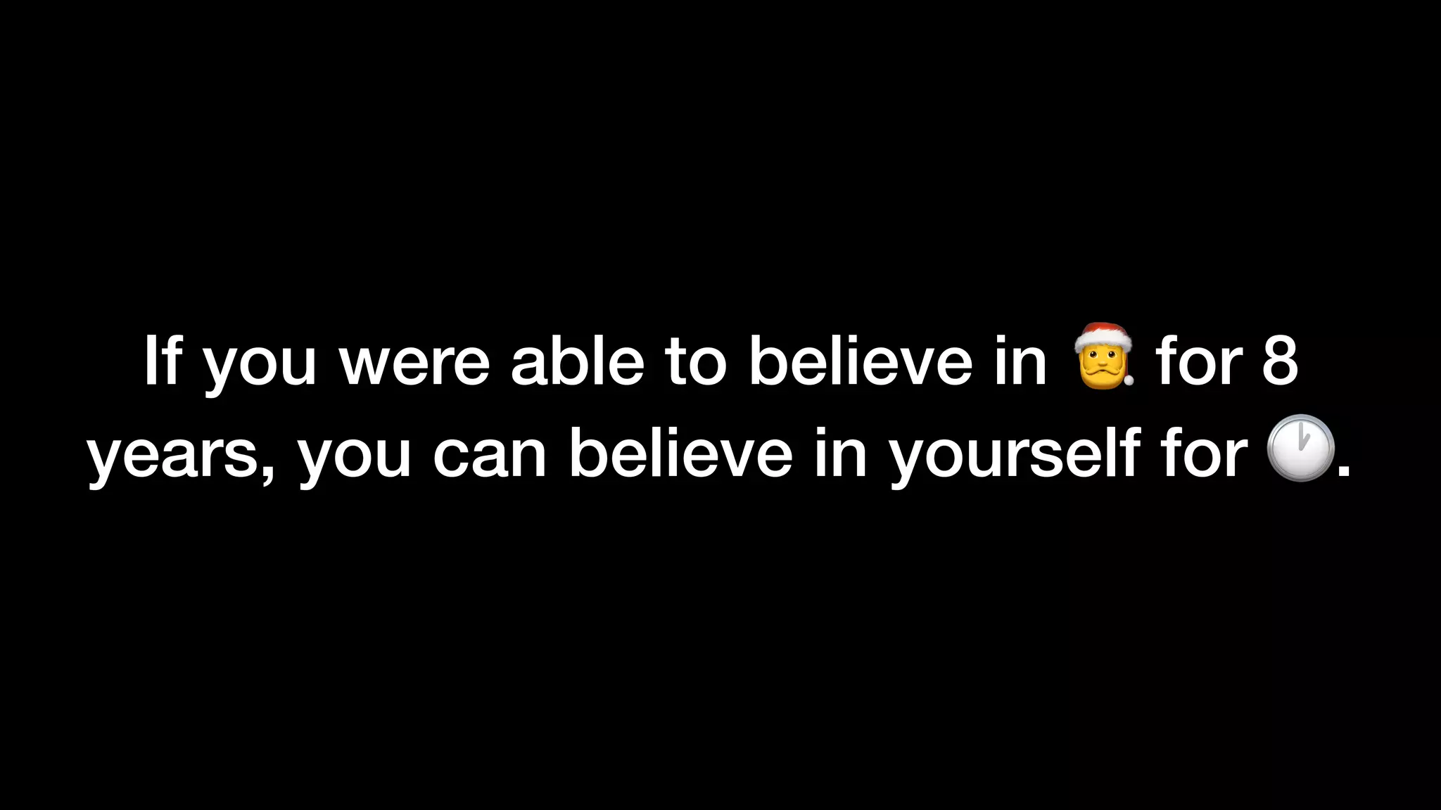 If you were able to believe in 🎅 for 8
years, you can believe in yourself for 🕐.
 