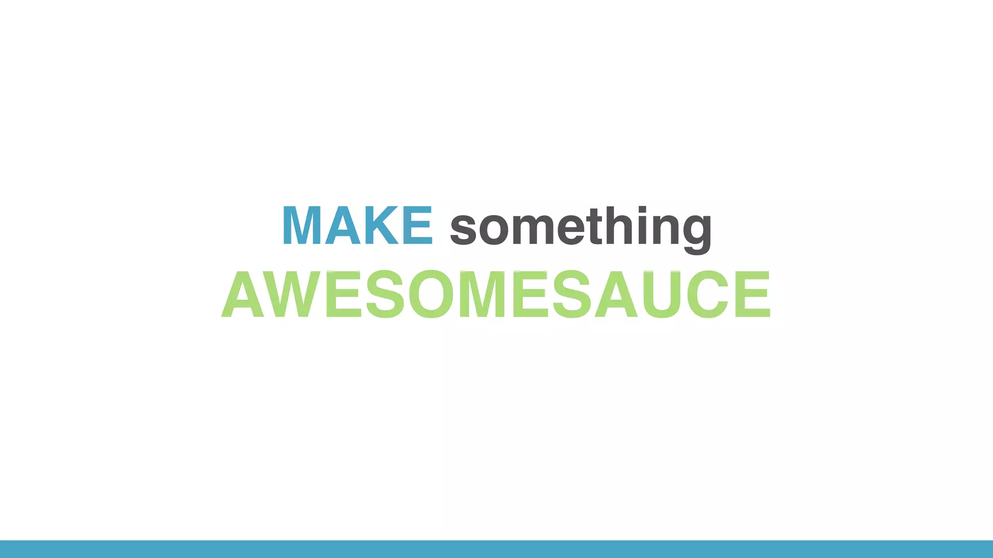 MAKE something
AWESOMESAUCE
 