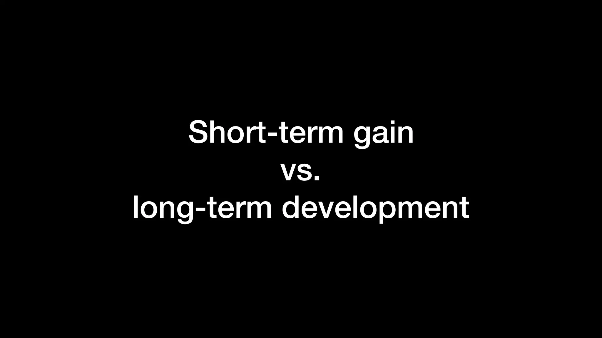 Short-term gain
vs.
long-term development
 