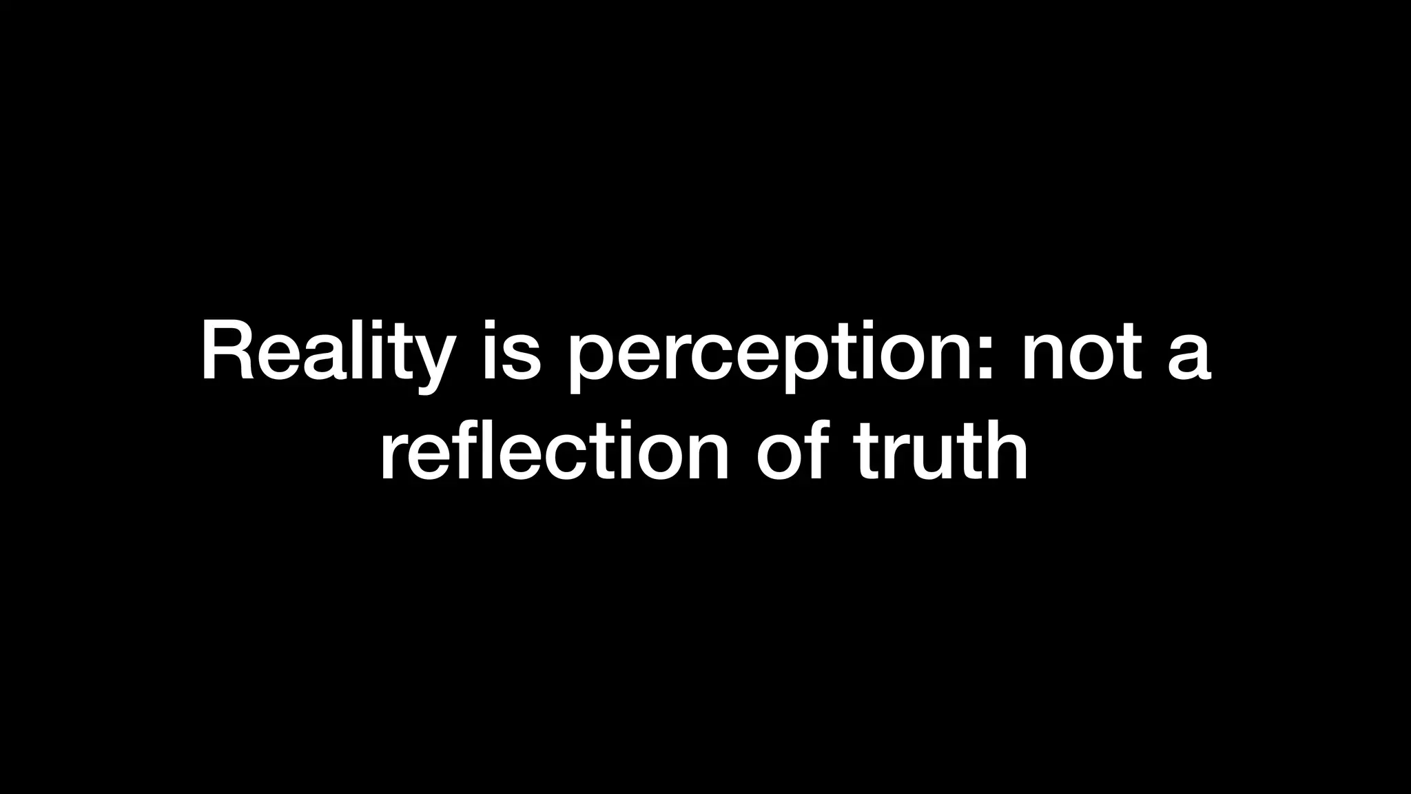 Reality is perception: not a
reﬂection of truth
 
