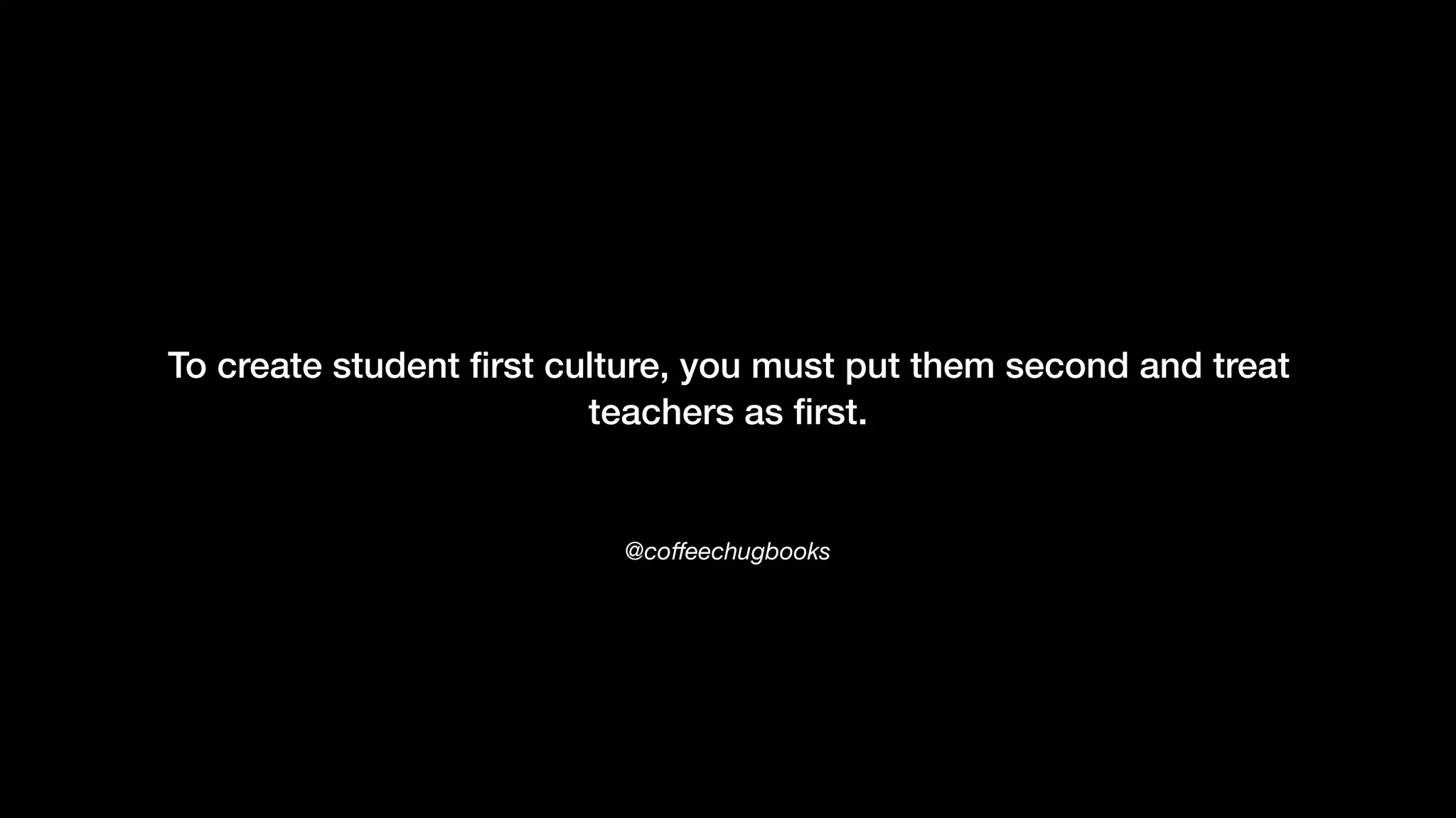 @coﬀeechugbooks
To create student ﬁrst culture, you must put them second and treat
teachers as ﬁrst.
 