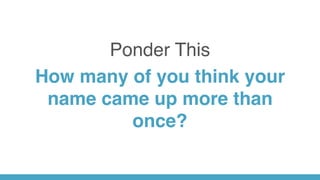 Ponder This
How many of you think your
name came up more than
once?
 