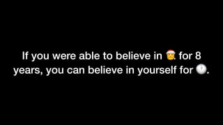If you were able to believe in 🎅 for 8
years, you can believe in yourself for 🕐.
 