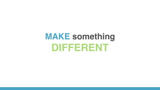 MAKE something
DIFFERENT
 