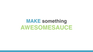 MAKE something
AWESOMESAUCE
 
