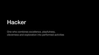 Hacker
One who combines excellence, playfulness,
cleverness and exploration into performed activities
 