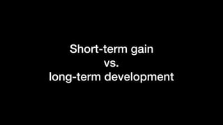 Short-term gain
vs.
long-term development
 
