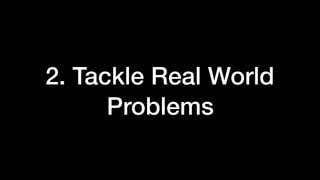 2. Tackle Real World
Problems
 